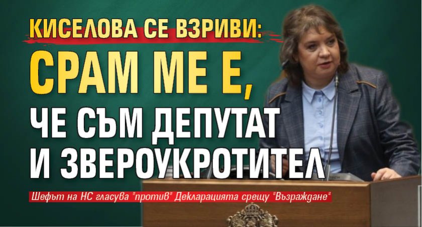 Киселова се взриви: Срам ме е, че съм депутат и звероукротител