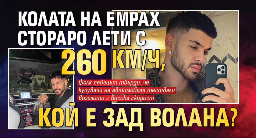 Колата на Емрах Стораро лети с 260 км/ч, кой е зад волана?
