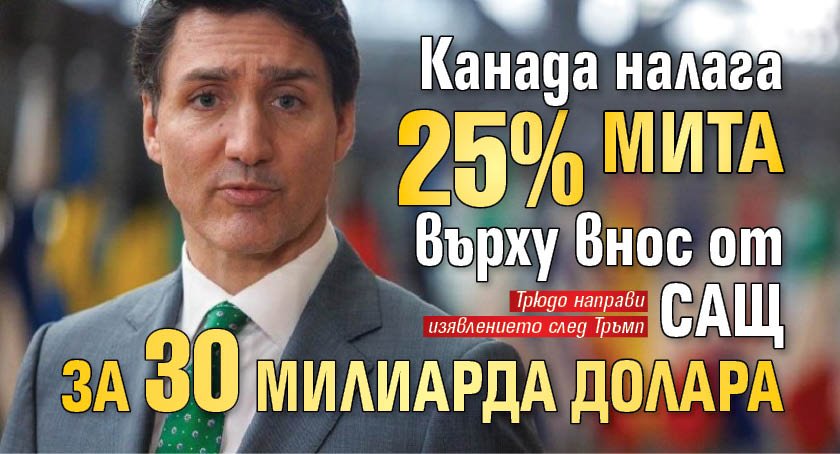 Канада налага 25% мита върху внос от САЩ за 30 милиарда долара