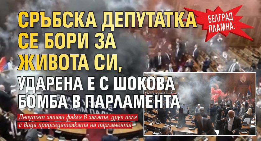 Белград пламна: Сръбска депутатка се бори за живота си, ударена е с шокова бомба в парламента (ВИДЕО)