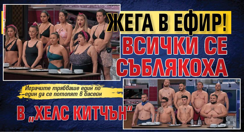 Жега в ефир! Всички се съблякоха в "Хелс китчън"