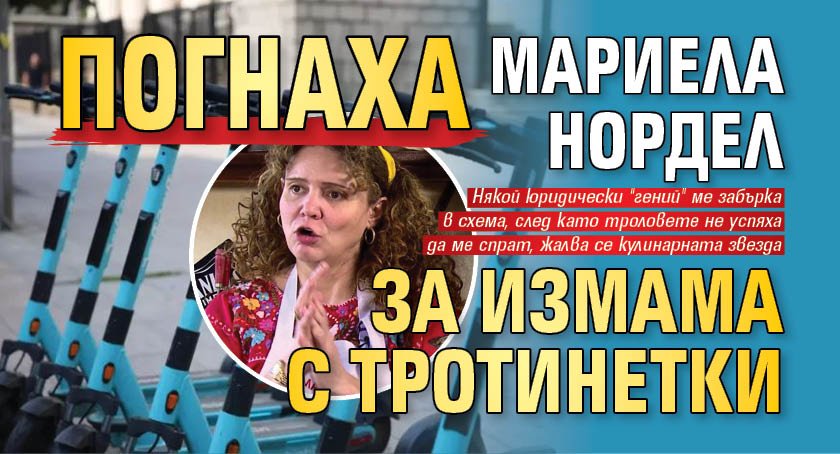 Погнаха Мариела Нордел за измама с тротинетки