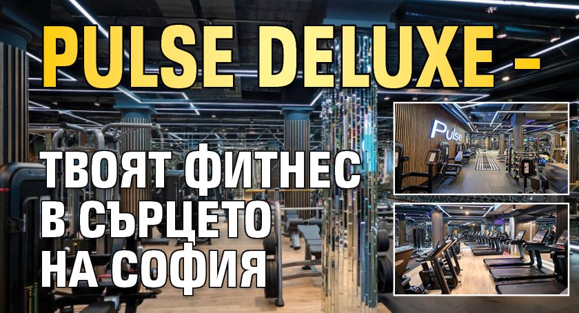 Pulse Deluxe – твоят фитнес в сърцето на София