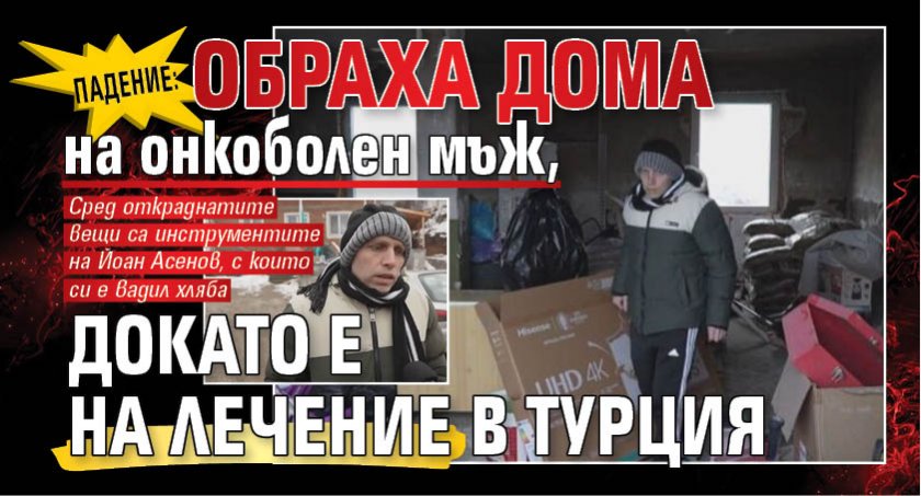 Падение: Обраха дома на онкоболен мъж, докато е на лечение в Турция