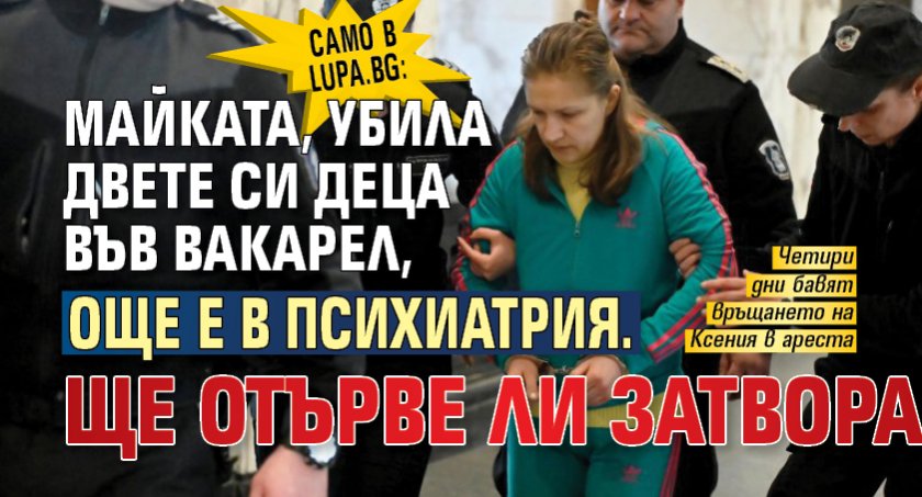 Само в Lupa.bg: Майката, убила двете си деца във Вакарел, още е в психиатрия. Ще отърве ли затвора?