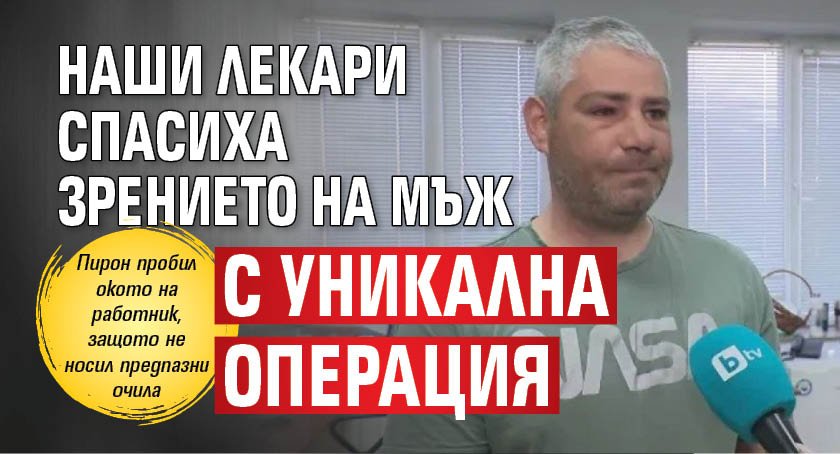 Наши лекари спасиха зрението на мъж с уникална операция