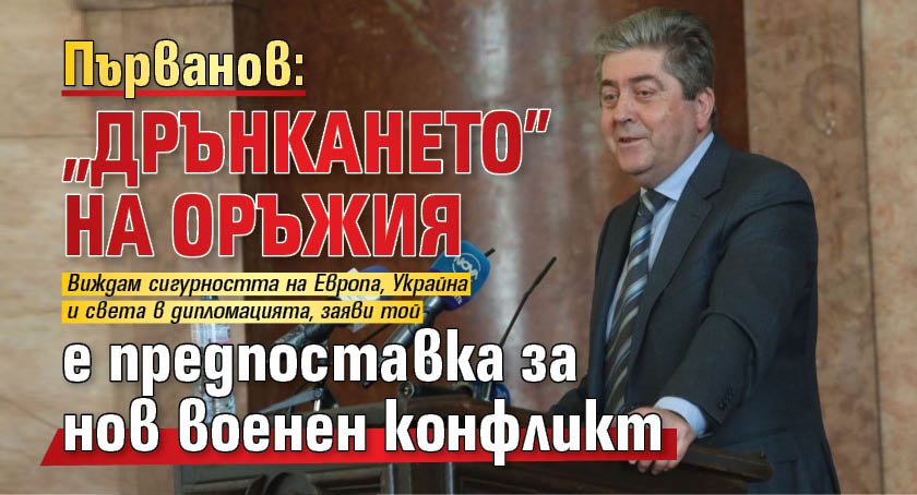 Първанов: „Дрънкането” на оръжия е предпоставка за нов военен конфликт