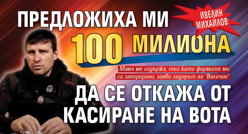 Ивелин Михайлов: Предложиха ми 100 милиона да се откажа от касиране на вота