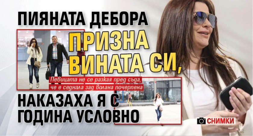 Пияната Дебора призна вината си, наказаха я с година условно (СНИМКИ)