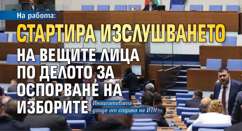 На работа: Стартира изслушването на вещите лица по делото за оспорване на изборите