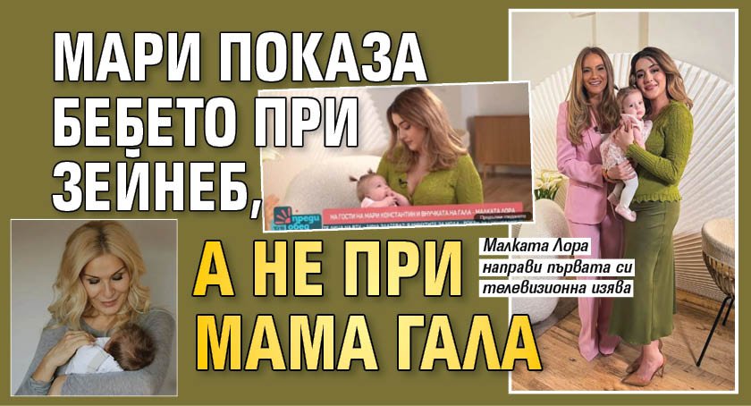 Мари показа бебето при Зейнеб, а не при мама Гала