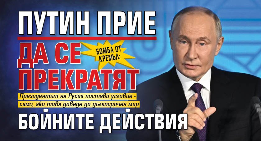 БОМБА ОТ КРЕМЪЛ: Путин прие да се прекратят бойните действия