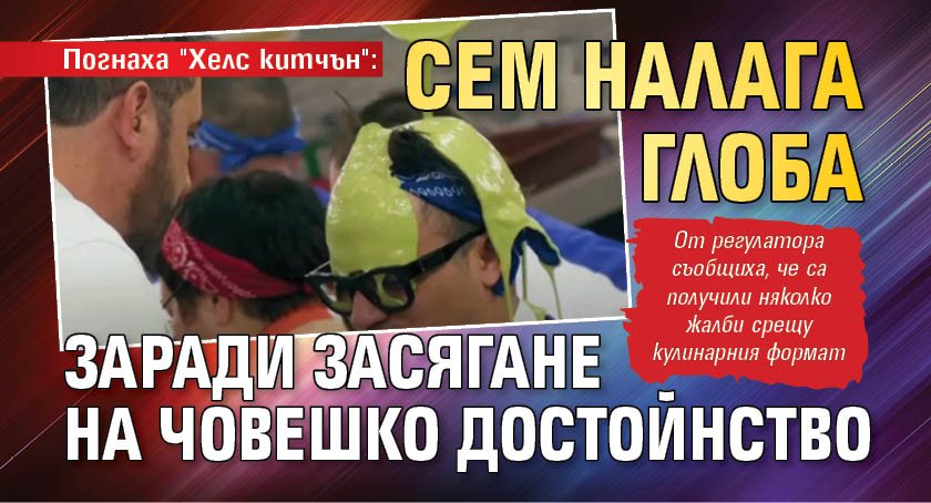 Погнаха "Хелс китчън": СЕМ налага глоба заради засягане на човешко достойнство