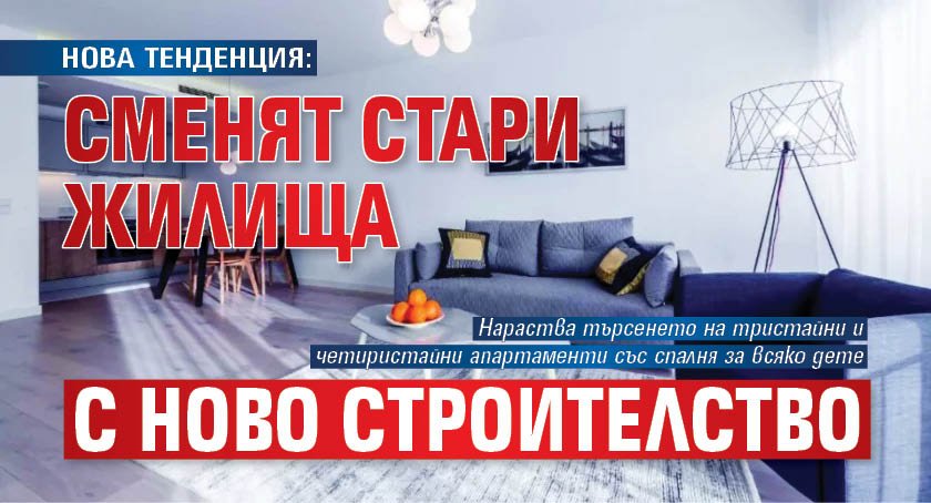 НОВА ТЕНДЕНЦИЯ: Сменят стари жилища с ново строителство