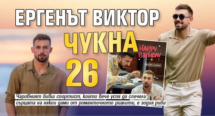 Ергенът Виктор чукна 26