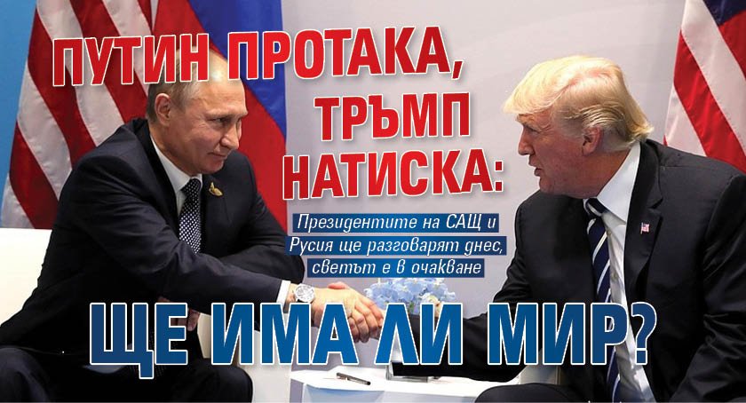 Путин протака, Тръмп натиска: Ще има ли мир?