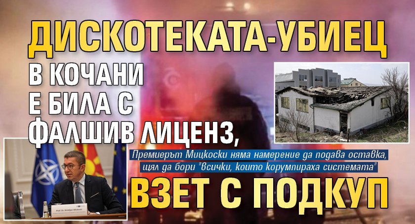 Дискотеката-убиец в Кочани е била с фалшив лиценз, взет с подкуп