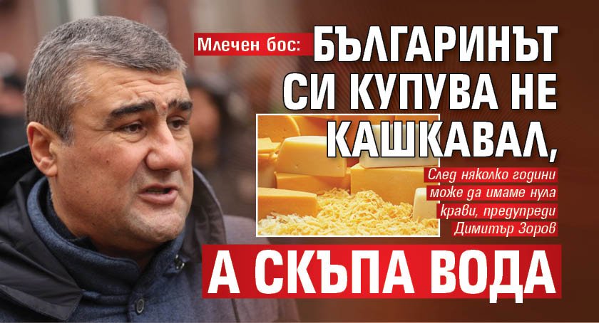 Млечен бос: Българинът си купува не кашкавал, а скъпа вода