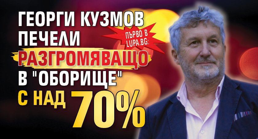 Първо в Lupa.bg: Георги Кузмов печели разгромяващо в "Оборище" с над 70%