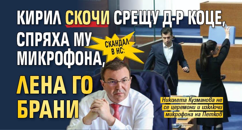 Скандал в НС: Кирил скочи срещу д-р Коце, спряха му микрофона, Лена го брани 