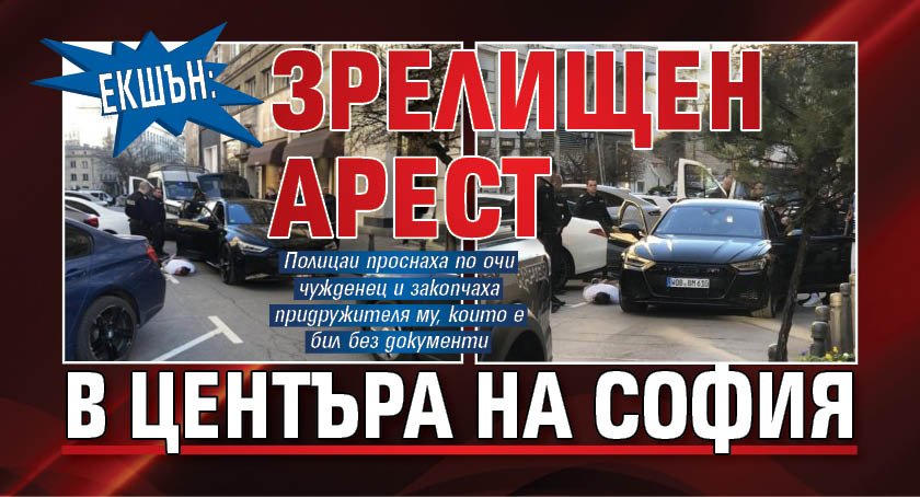 Екшън: Зрелищен арест в центъра на София