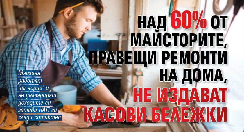 Над 60% от майсторите, правещи ремонти на дома, не издават касови бележки