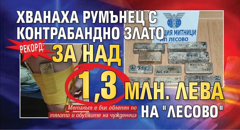 Рекорд: Хванаха румънец с контрабандно злато за над 1,3 млн. лева на "Лесово"