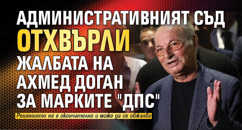 Административният съд отхвърли жалбата на Ахмед Доган за марките "ДПС"