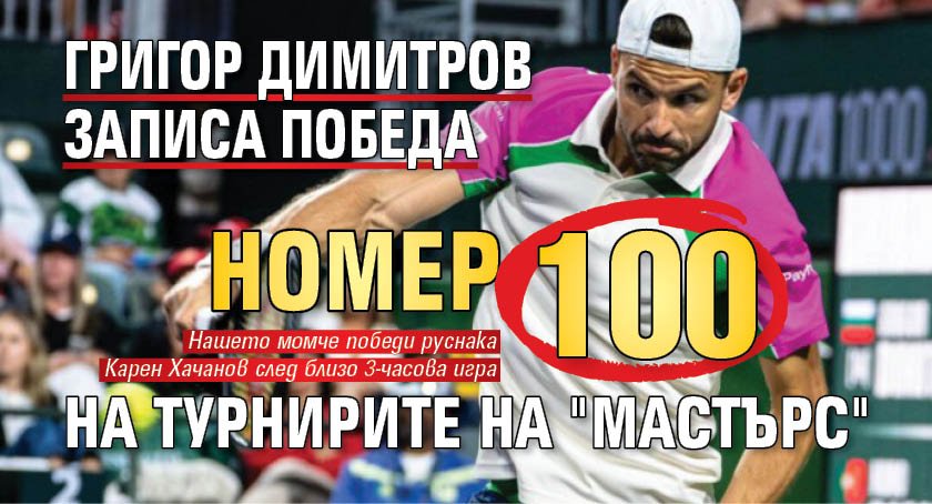 Григор Димитров записа победа номер 100 на турнирите на "Мастърс"