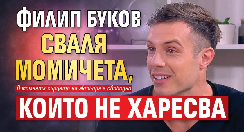 Филип Буков сваля момичета, които не харесва