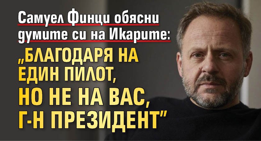 Самуел Финци обясни думите си на Икарите: "Благодаря на един пилот, но не на Вас, г-н президент"