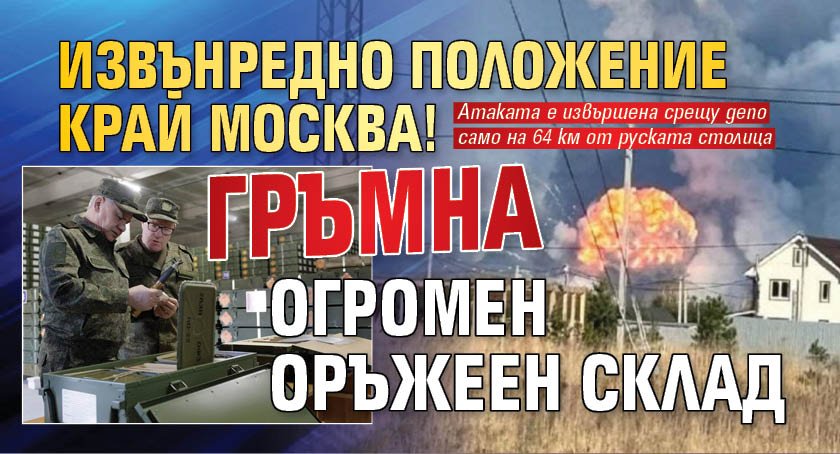 Извънредно положение край Москва! Гръмна огромен оръжеен склад