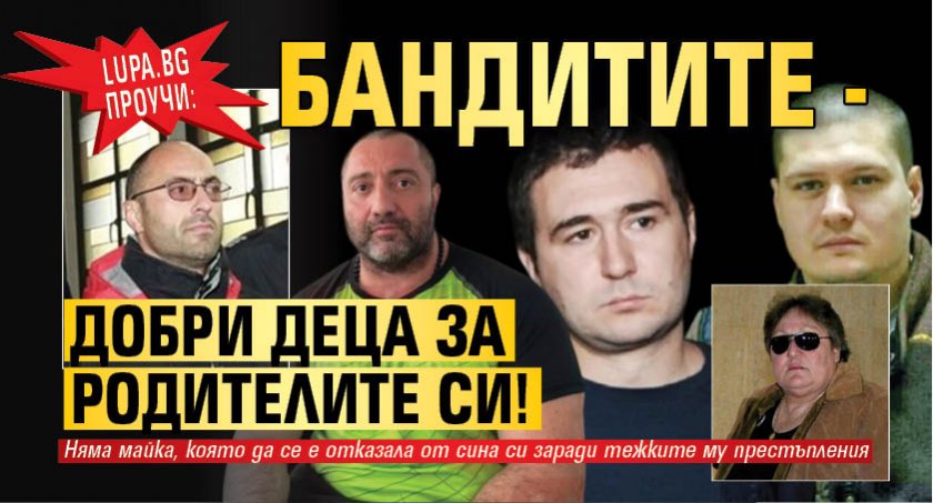Lupa.bg проучи: Бандитите - добри деца за родителите си!