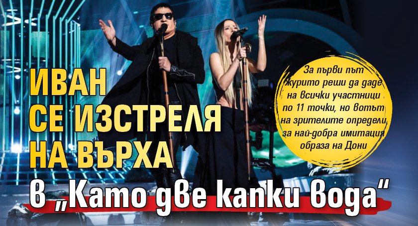 Иван се изстреля на върха в „Като две капки вода“