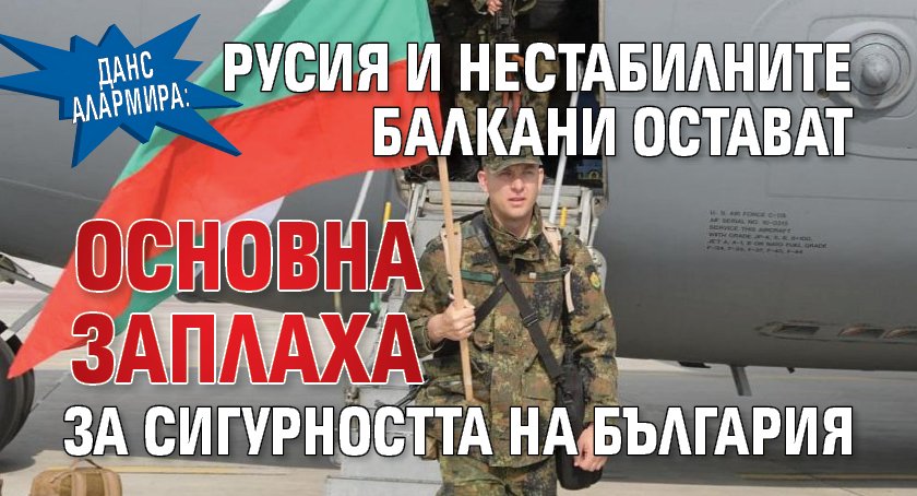 ДАНС алармира: Русия и нестабилните Балкани остават основна заплаха за сигурността на България