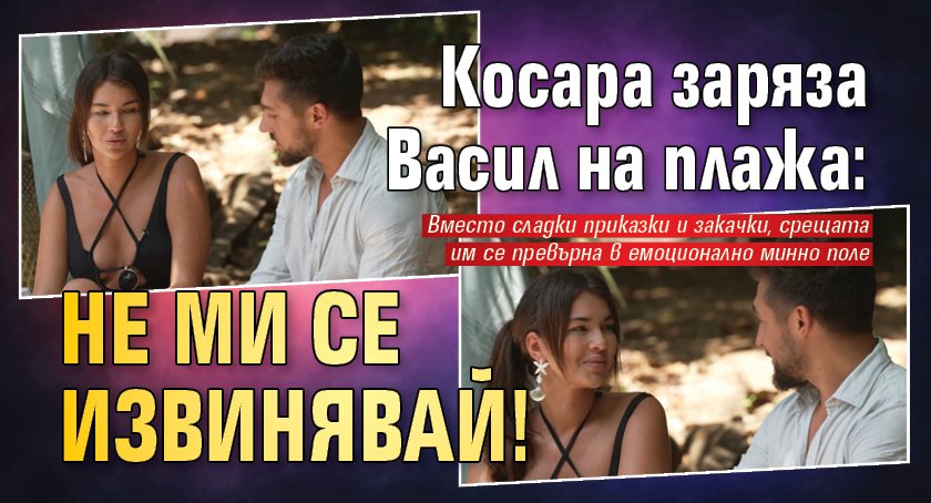 Косара заряза Васил на плажа: Не ми се извинявай!