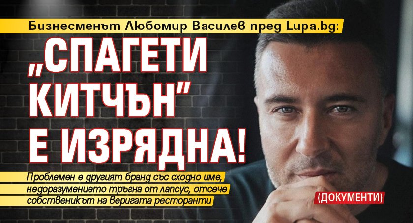 Бизнесменът Любомир Василев пред Lupa.bg: „Спагети Китчън” е изрядна! (ДОКУМЕНТИ)