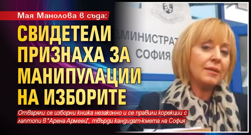 Мая Манолова в съда: Свидетели признаха за манипулации на изборите