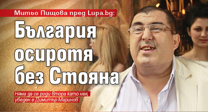Митьо Пищова пред Lupa.bg: България осиротя без Стояна