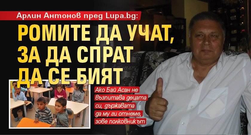 Арлин Антонов пред Lupa.bg: Ромите да учат, за да спрат да се бият 