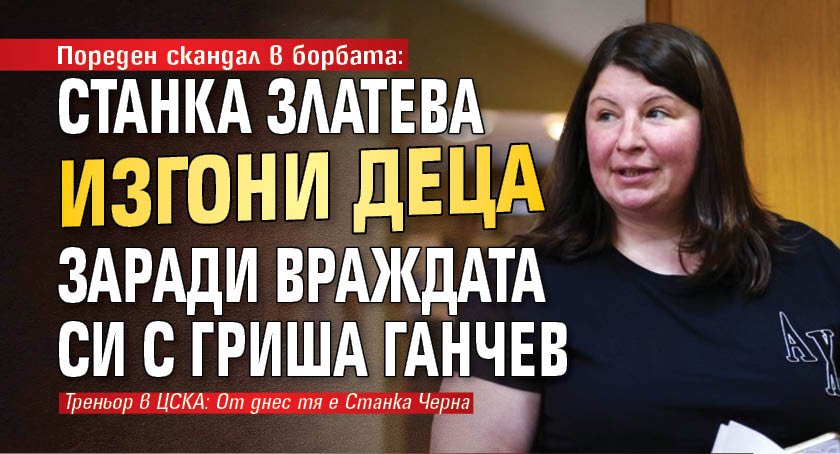 Пореден скандал в борбата: Станка Златева изгони деца заради враждата си с Гриша Ганчев