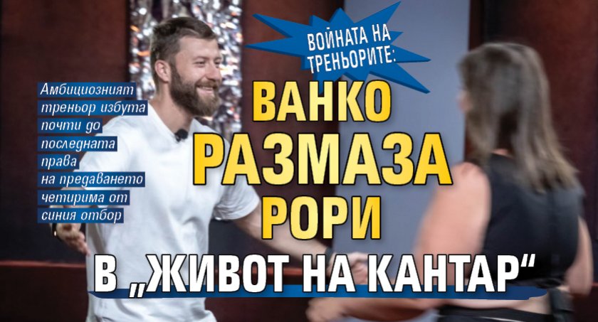 ВОЙНАТА НА ТРЕНЬОРИТЕ: Ванко размаза Рори в „Живот на кантар“