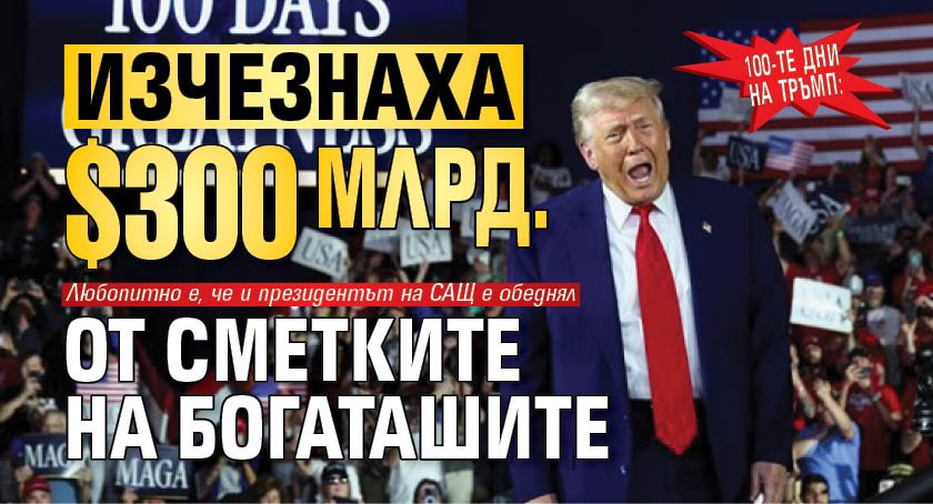 100-те дни на Тръмп: Изчезнаха $300 млрд. от сметките на богаташите