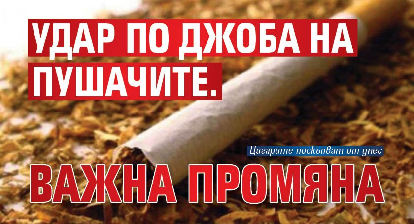 Удар по джоба на пушачите.  Важна промяна