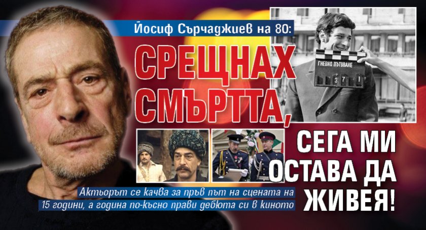 Йосиф Сърчаджиев на 80: Срещнах смъртта, сега ми остава да живея!