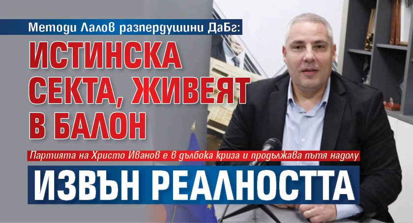 Методи Лалов разпердушини ДаБг: Истинска секта, живеят в балон извън реалността