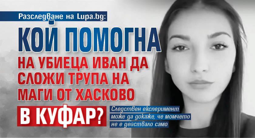 Разследване на Lupa.bg: Кой помогна на убиеца Иван да сложи трупа на Маги от Хасково в куфар?