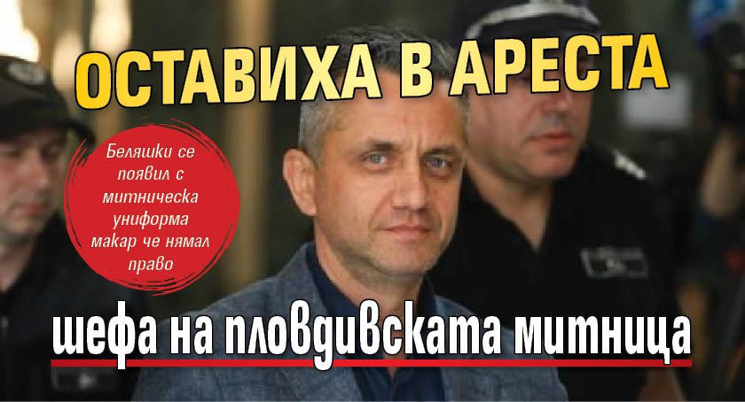 Оставиха в ареста шефа на пловдивската митница