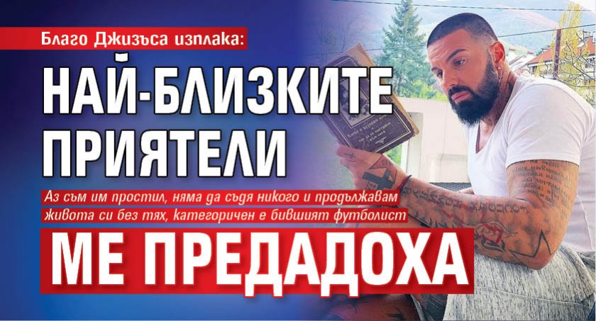 Благо Джизъса изплака: Най-близките приятели ме предадоха