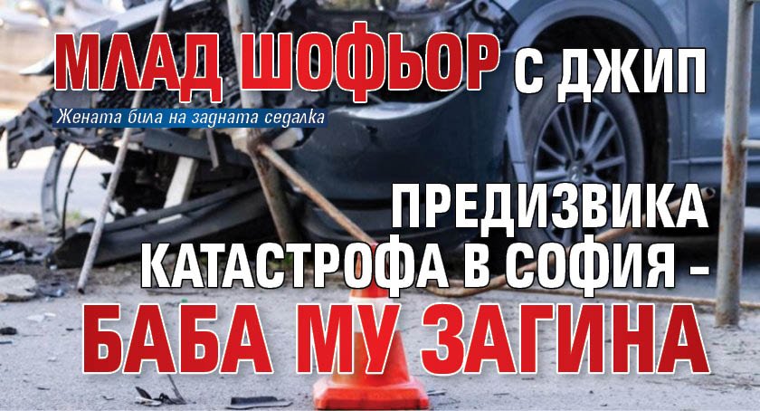 Млад шофьор с джип предизвика катастрофа в София – баба му загина
